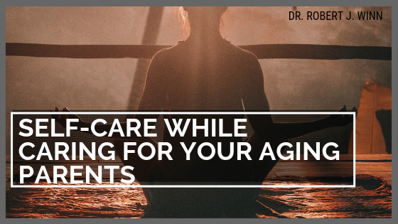 Copy Of Copy Of Robert J Winn Self Care While Caring For Your Aging Parents