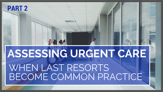 Assessing Urgent Care: When Last Resorts Become Common Practice (Part 2)