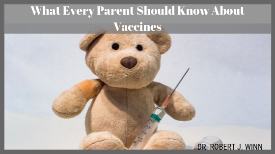 What Every Parent Should Know About Vaccines Dr. Robert J Winn