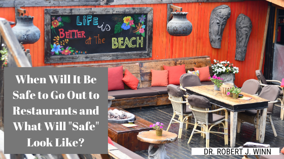 When Will It Be Safe To Go Out To Restaurants And What Will Safe Look Like Dr. Robert J Winn